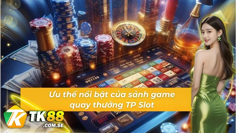 Thế mạnh làm nên sự vượt trội của sảnh Game slot TP Slot
