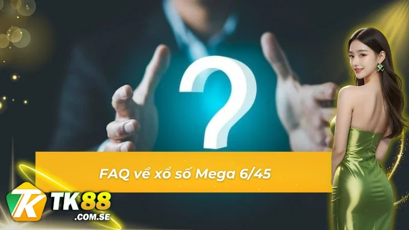Những câu hỏi xoay quanh Mega 6/45 tại TK88