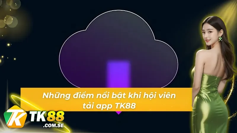 Các đặc điểm nổi trội khi các bạn tải app TK88