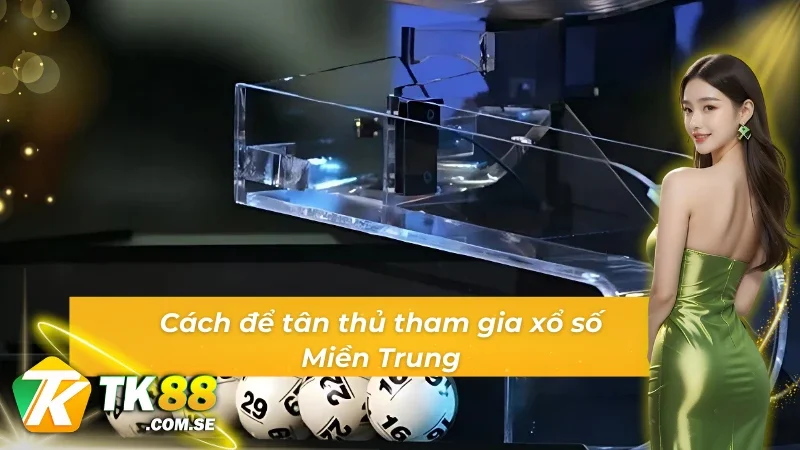 Các bước tham gia xổ số Miền Trung tại TK88